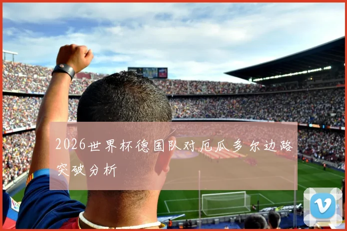 2026世界杯德国队对厄瓜多尔边路突破分析